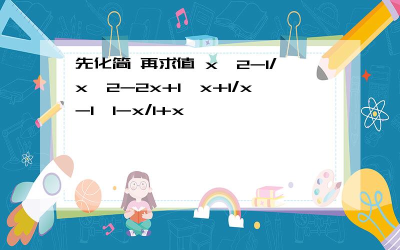 先化简 再求值 x^2-1/x^2-2x+1÷x+1/x-1×1-x/1+x