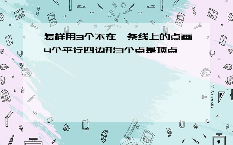 怎样用3个不在一条线上的点画4个平行四边形3个点是顶点