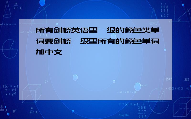 所有剑桥英语里一级的颜色类单词要剑桥一级里所有的颜色单词加中文