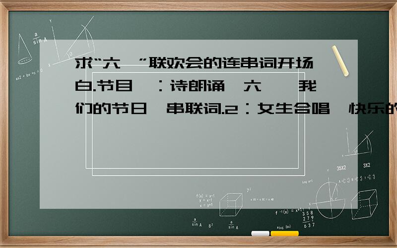 求“六一”联欢会的连串词开场白.节目一：诗朗诵《六一,我们的节日》串联词.2：女生合唱《快乐的节日》串联词.3舞蹈《快乐的百灵鸟》 串联词.4男生武术操《中国功夫》结束语.但愿能够