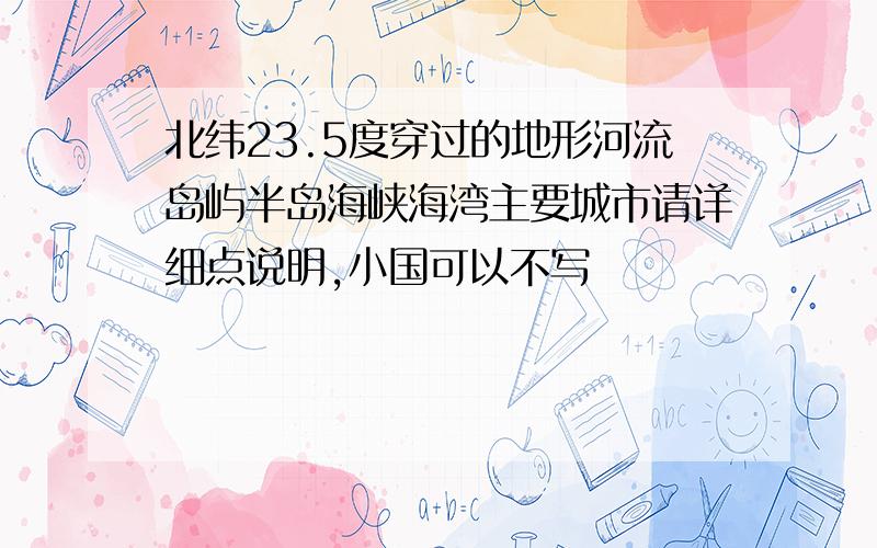 北纬23.5度穿过的地形河流岛屿半岛海峡海湾主要城市请详细点说明,小国可以不写