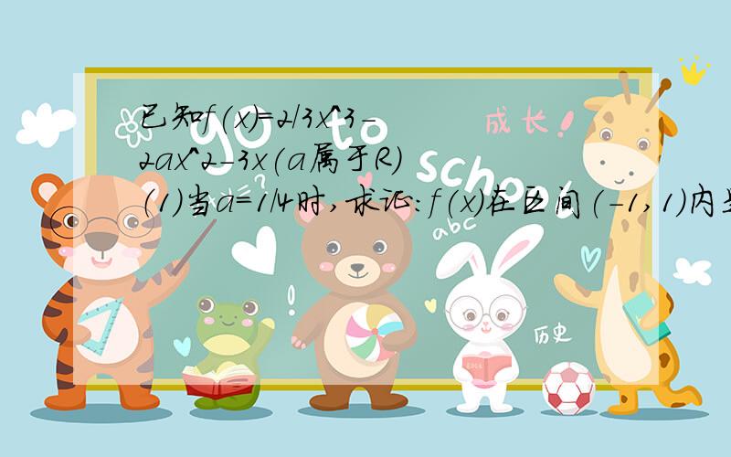 已知f(x)=2/3x^3-2ax^2-3x(a属于R)（1）当a=1/4时,求证：f(x)在区间(-1,1)内是减函数；（2）f(x)在(-1,1)内有且只有一个极值点,求a的取值范围.