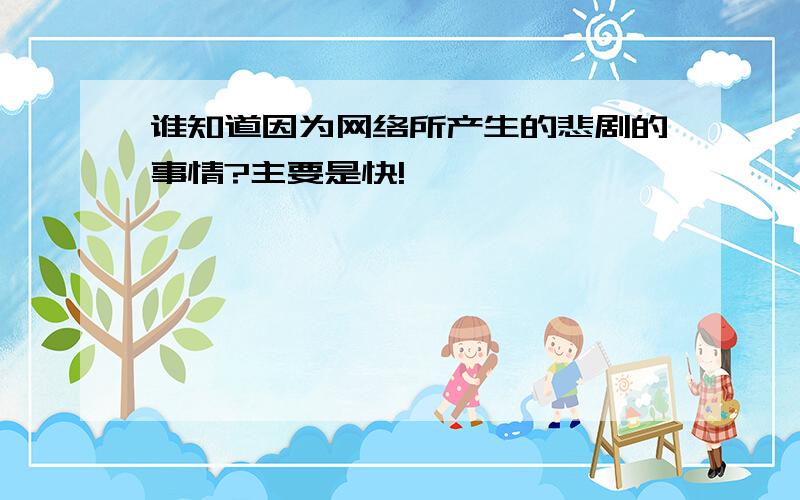 谁知道因为网络所产生的悲剧的事情?主要是快!