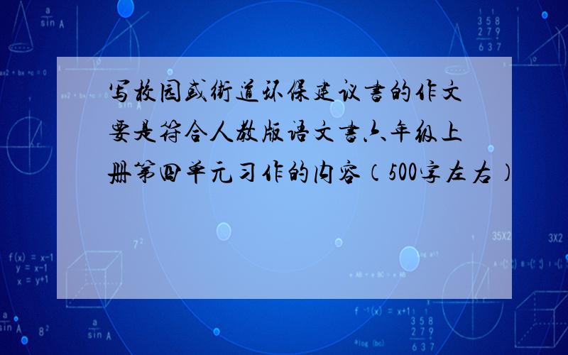 写校园或街道环保建议书的作文要是符合人教版语文书六年级上册第四单元习作的内容（500字左右）