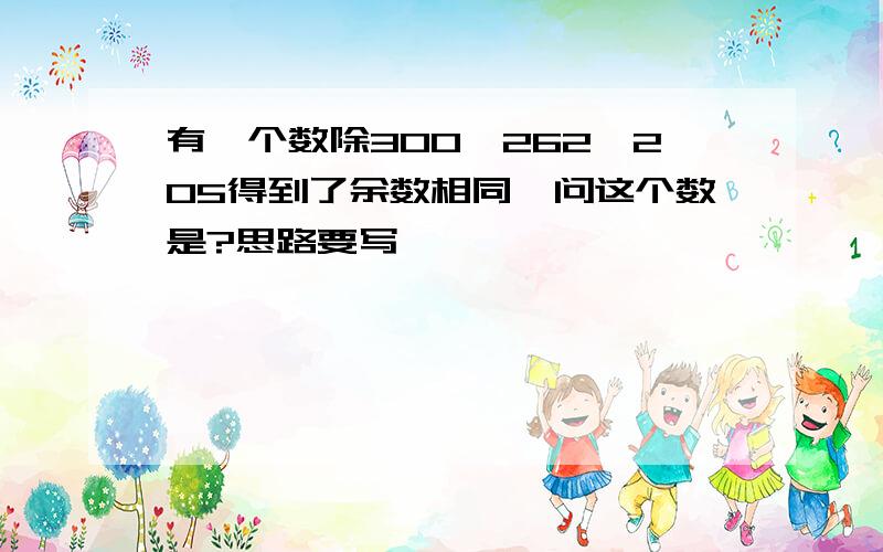 有一个数除300、262、205得到了余数相同,问这个数是?思路要写