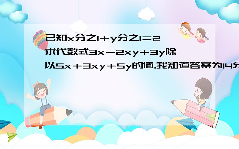 已知x分之1＋y分之1＝2,求代数式3x－2xy＋3y除以5x＋3xy＋5y的值.我知道答案为14分之3,可我不知道为什么x＋y＝2xy,给我讲讲这个就行!