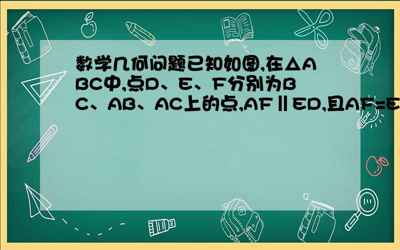 数学几何问题已知如图,在△ABC中,点D、E、F分别为BC、AB、AC上的点,AF‖ED,且AF=ED,延长FD到点G,使DG=FD求证:ED、AG互相平分