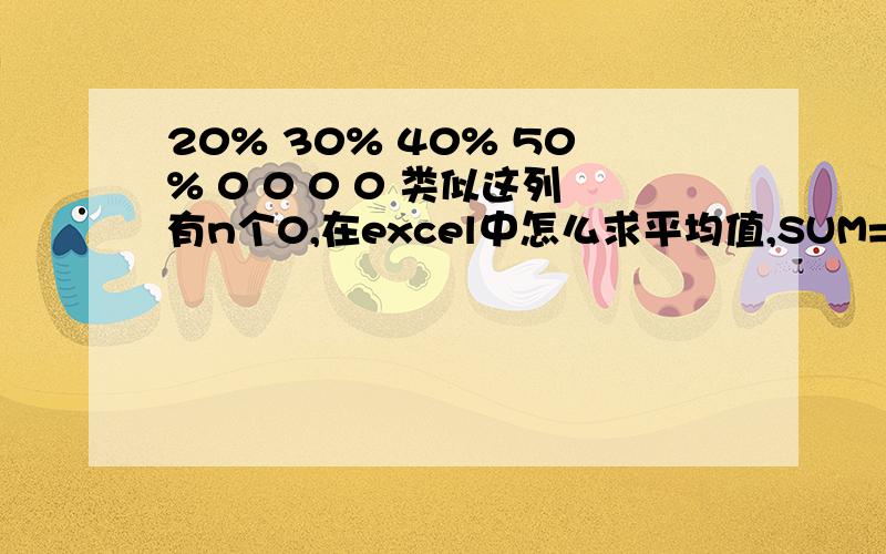 20% 30% 40% 50% 0 0 0 0 类似这列有n个0,在excel中怎么求平均值,SUM=(A1:A100)/计数,计数怎么表示