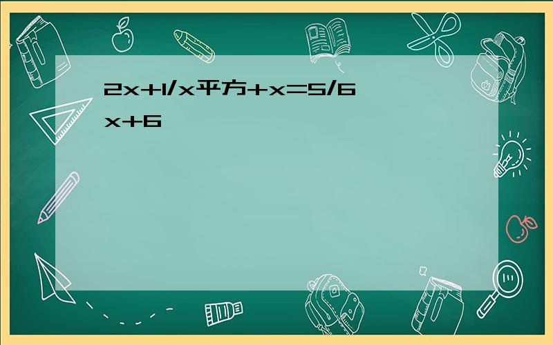 2x+1/x平方+x=5/6x+6