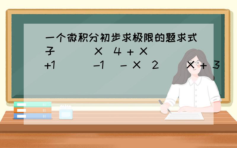 一个微积分初步求极限的题求式子 [ ( X^4 + X +1 )^（-1） - X^2 ](X + 3) 在X为无限大时的极限知道答案是0.5,用汉字重复一遍：X的4次方加X加1的和；开平方,减X的平方；结果再乘以X加三的和