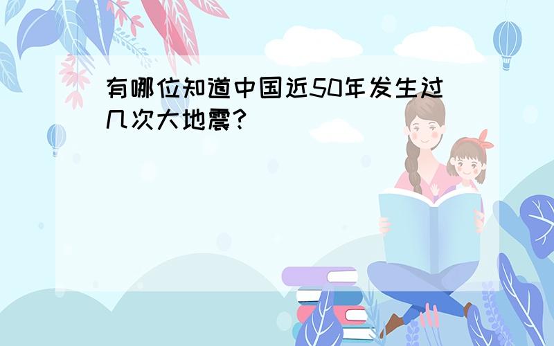 有哪位知道中国近50年发生过几次大地震?