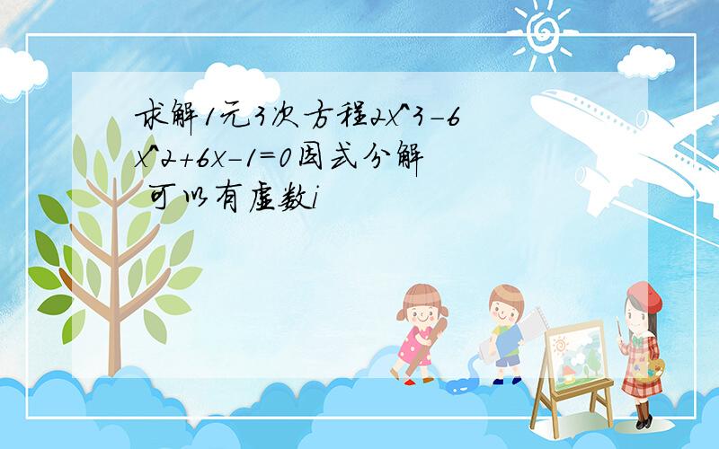 求解1元3次方程2x^3-6x^2+6x-1=0因式分解 可以有虚数i