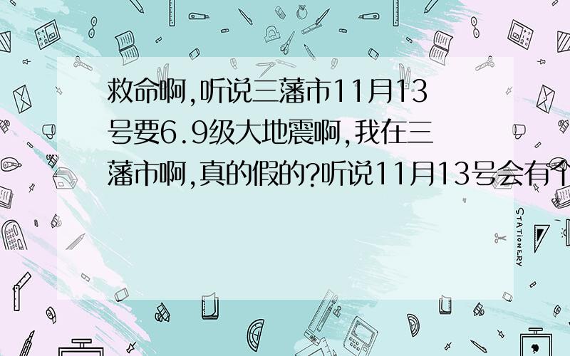 救命啊,听说三藩市11月13号要6.9级大地震啊,我在三藩市啊,真的假的?听说11月13号会有个6.9级地震来三藩市啊!真的假的!