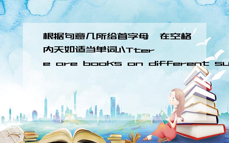 根据句意几所给首字母,在空格内天如适当单词.1\Ttere are books on different subjects inour school l_____2\You must be careful when you c_____ the road.3\It's easy to get l_____ in a big city.Please take the map with you when you go o