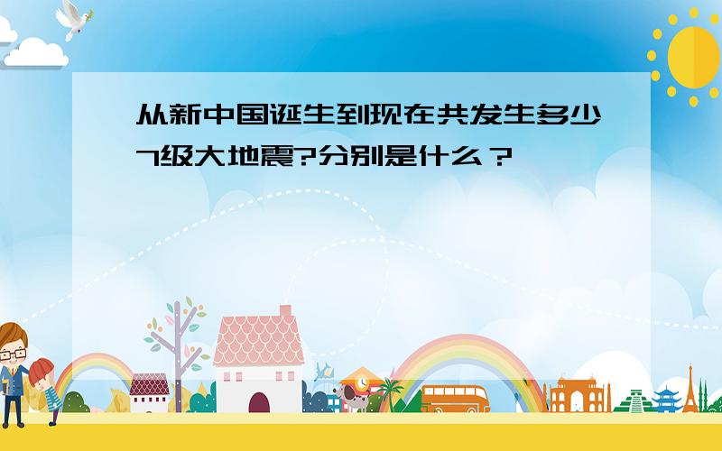 从新中国诞生到现在共发生多少7级大地震?分别是什么？