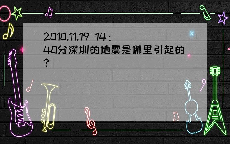 2010.11.19 14：40分深圳的地震是哪里引起的?