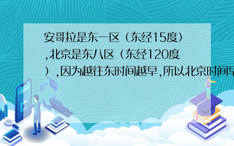 安哥拉是东一区（东经15度）,北京是东八区（东经120度）,因为越往东时间越早,所以北京时间早七个小时.