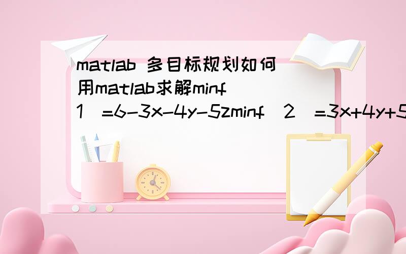 matlab 多目标规划如何用matlab求解minf(1)=6-3x-4y-5zminf(2)=3x+4y+5z-6约束条件：x+y+z=1x,y,z>0