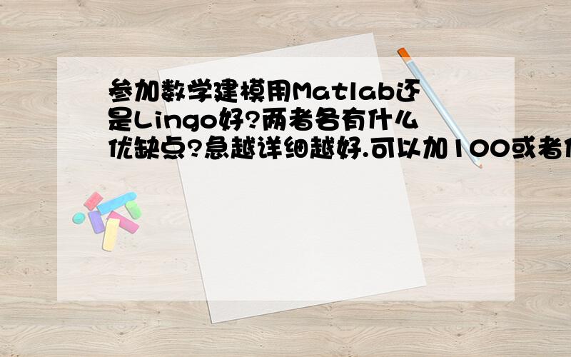 参加数学建模用Matlab还是Lingo好?两者各有什么优缺点?急越详细越好.可以加100或者你说多少分都给你.因为马上要竞赛了.只用其中一个软件都可以了么?还是两个都会?