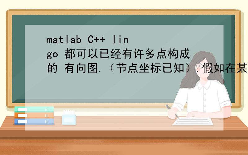 matlab C++ lingo 都可以已经有许多点构成的 有向图.（节点坐标已知）.假如在某个节点,一人以 2m/s的速度 走.假如过了 2分钟 怎么编写 求他可能到了那几个坐标点；