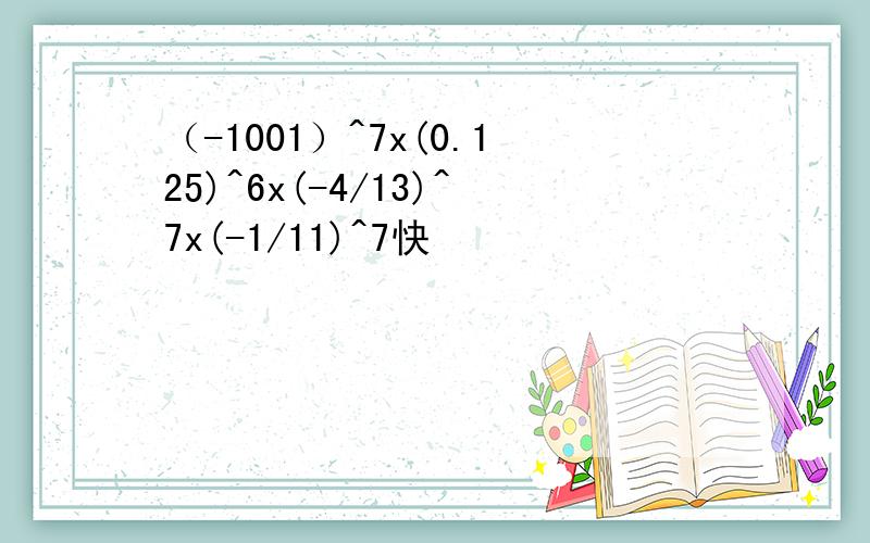 （-1001）^7x(0.125)^6x(-4/13)^7x(-1/11)^7快