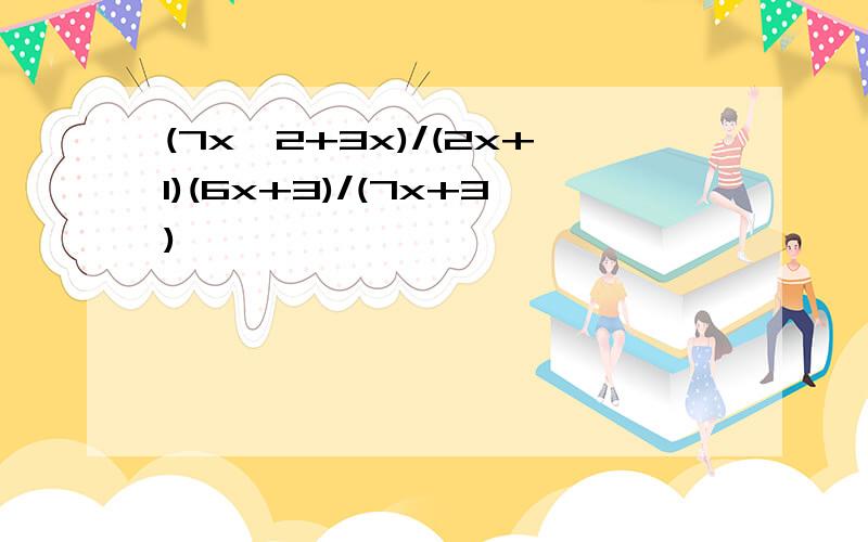 (7x^2+3x)/(2x+1)(6x+3)/(7x+3)