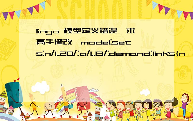 lingo 模型定义错误,求高手修改,model:sets:n/1..20/;a/1..13/:demand;links(n,a):b,x;endsetsdata:demand,b=@ole('D:\123.xls');enddatamin=@sum(links:b*x(i,j));@for(a(j):@sum(n(i):x(i,j))=1);@for(n(i):@sum(a(j):x(i,j))