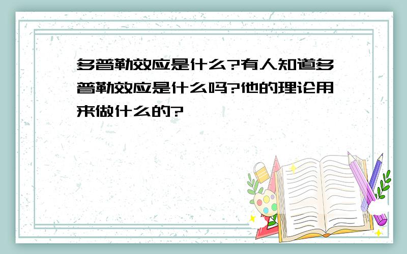 多普勒效应是什么?有人知道多普勒效应是什么吗?他的理论用来做什么的?