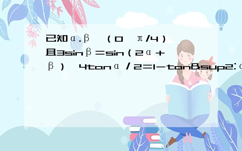已知α.β∈（0,π/4）,且3sinβ＝sin（2α＋β）,4tanα／2＝1－tan²α/2,求α＋β的值