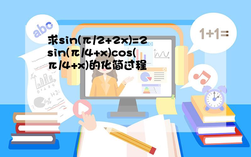 求sin(π/2+2x)=2sin(π/4+x)cos(π/4+x)的化简过程