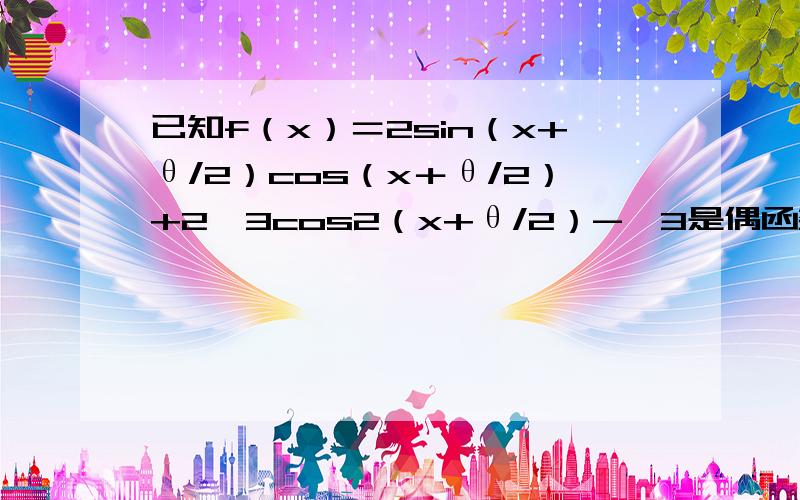 已知f（x）＝2sin（x+θ/2）cos（x＋θ/2）+2√3cos2（x+θ/2）-√3是偶函数,求θ和f（x）的最小正周期