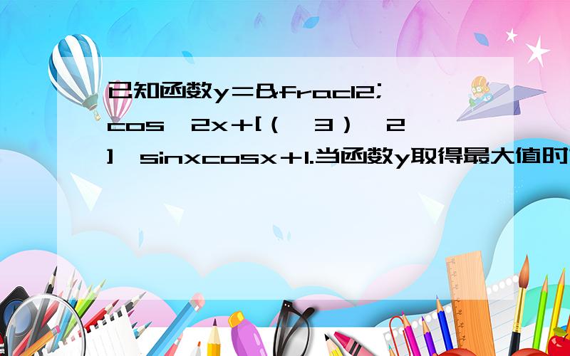 已知函数y＝½cos^2x＋[（√3）÷2]×sinxcosx＋1.当函数y取得最大值时求自