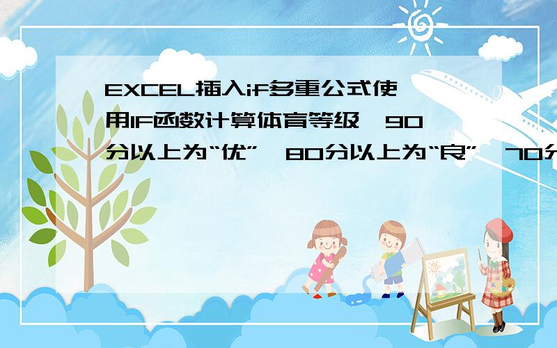 EXCEL插入if多重公式使用IF函数计算体育等级,90分以上为“优”,80分以上为“良”,70分以上为“中”,60分以上为“及格”,其他为“不及格”.起始位置是G3