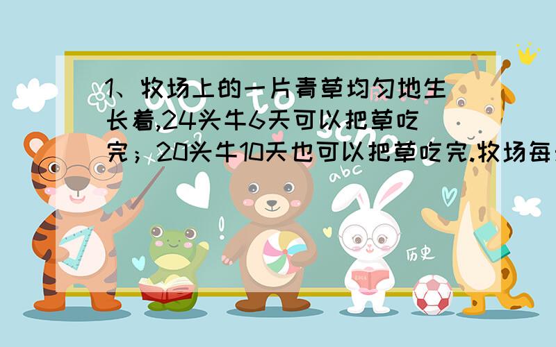 1、牧场上的一片青草均匀地生长着,24头牛6天可以把草吃完；20头牛10天也可以把草吃完.牧场每天生长的草可供（ ）头牛吃1天.2、牧场上匀速生长的青草可供27头牛吃6天,也可以供23头牛吃9天.