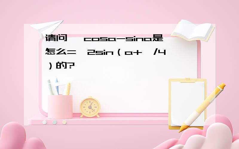 请问 ,cosa-sina是怎么=√2sin（a+兀/4）的?