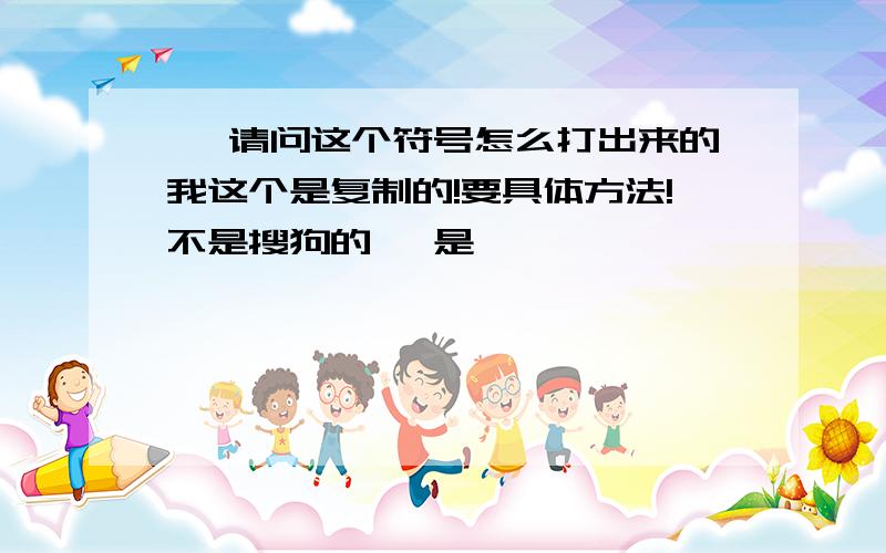 丶 请问这个符号怎么打出来的我这个是复制的!要具体方法!不是搜狗的、 是丶