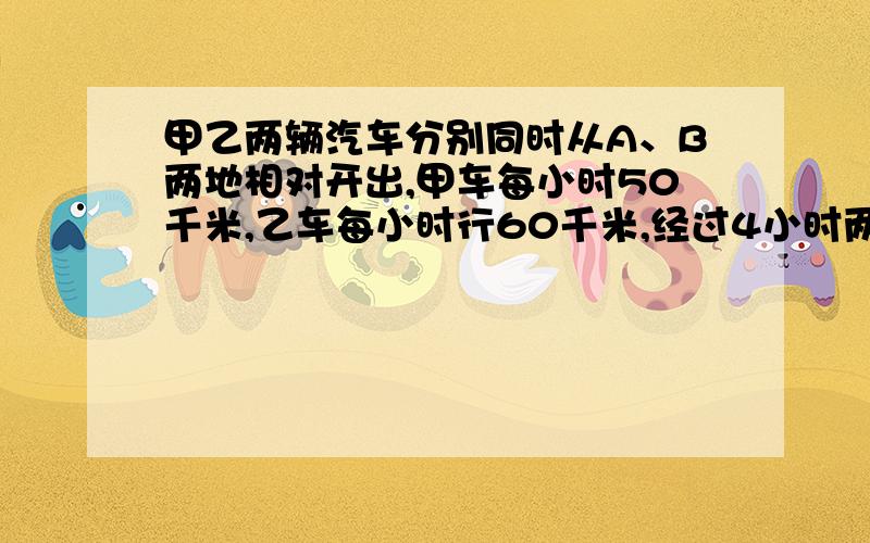 甲乙两辆汽车分别同时从A、B两地相对开出,甲车每小时50千米,乙车每小时行60千米,经过4小时两车共行了全程的80%,A、B两地相距多少千米