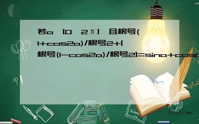 若a∈[0,2π],且根号(1+cos2a)/根号2+[根号(1-cos2a)/根号2]=sina+cosa,且a的取值范围