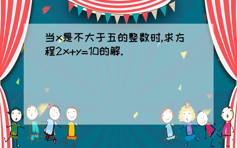 当x是不大于五的整数时,求方程2x+y=10的解.