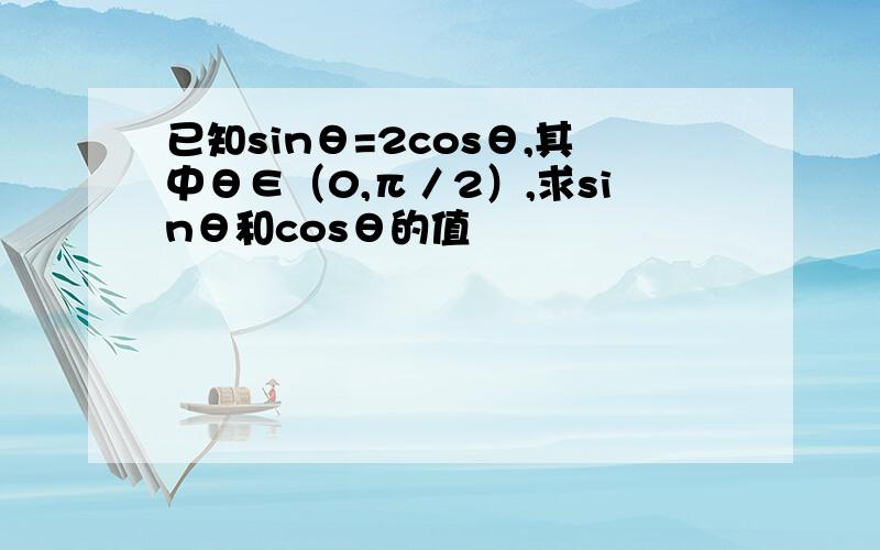 已知sinθ=2cosθ,其中θ∈（0,π／2）,求sinθ和cosθ的值