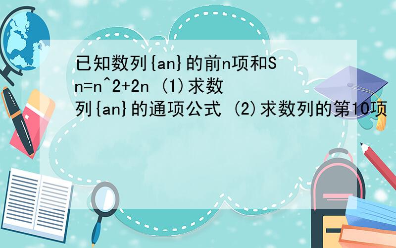 已知数列{an}的前n项和Sn=n^2+2n (1)求数列{an}的通项公式 (2)求数列的第10项