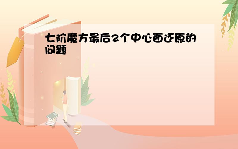 七阶魔方最后2个中心面还原的问题