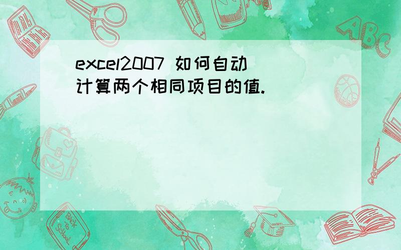 excel2007 如何自动计算两个相同项目的值.