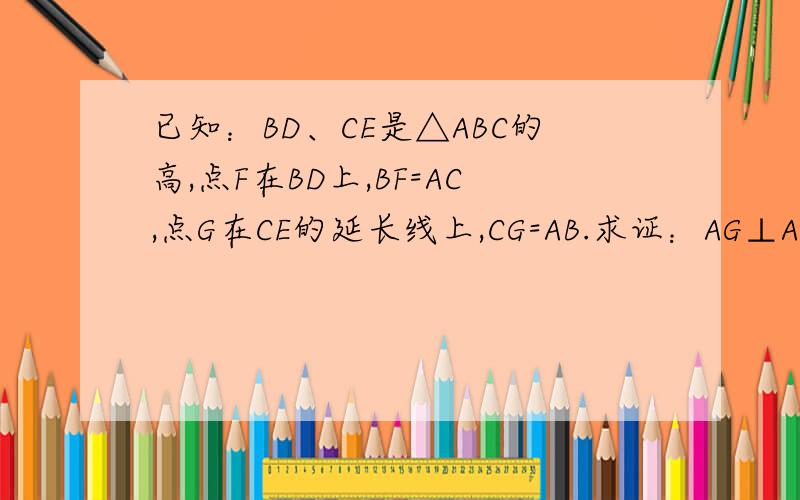 已知：BD、CE是△ABC的高,点F在BD上,BF=AC,点G在CE的延长线上,CG=AB.求证：AG⊥AF.