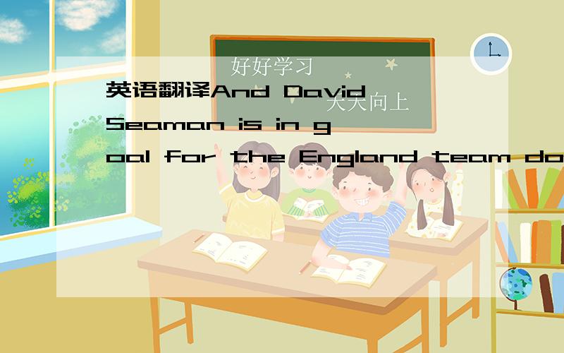 英语翻译And David Seaman is in goal for the England team down to our right … it’s difficult to get used to the change of team colours here … I’m looking at the white shorts and thinking they’re English players,but they’re not.For this