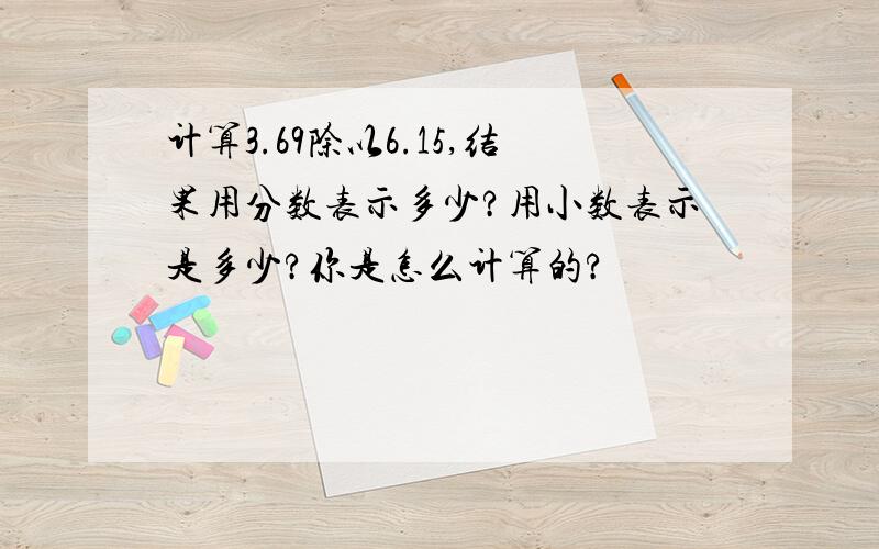 计算3.69除以6.15,结果用分数表示多少?用小数表示是多少?你是怎么计算的?