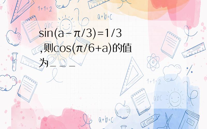 sin(a-π/3)=1/3,则cos(π/6+a)的值为___