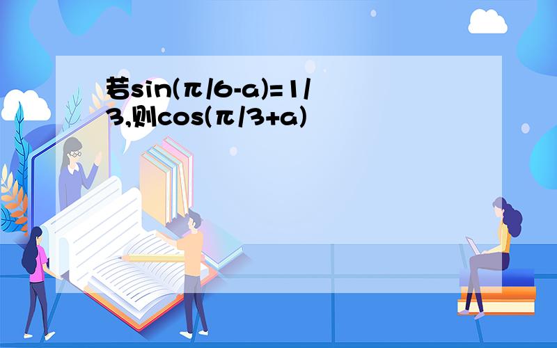 若sin(π/6-a)=1/3,则cos(π/3+a)