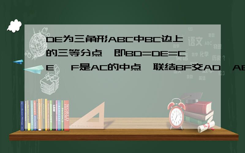 DE为三角形ABC中BC边上的三等分点,即BD=DE=CE ,F是AC的中点,联结BF交AD,AE与点P,Q .就BP :PQ :QF.