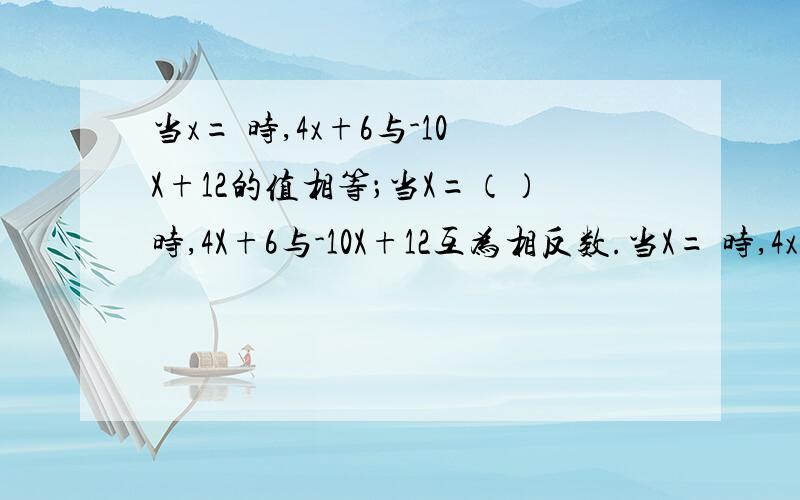 当x= 时,4x+6与-10X+12的值相等；当X=（）时,4X+6与-10X+12互为相反数.当X= 时,4x+6比-10x+12多2